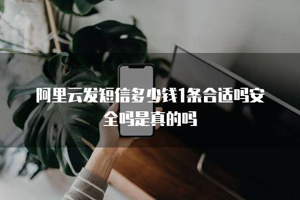 阿里云发短信多少钱1条合适吗安全吗是真的吗