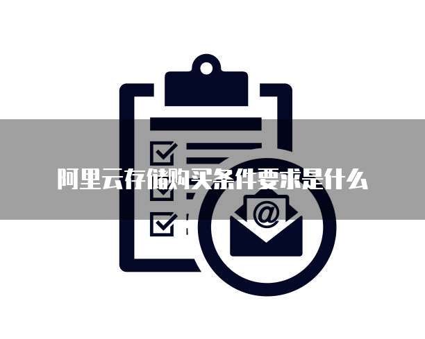 阿里云存储购买条件要求是什么