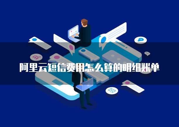 阿里云短信费用怎么算的明细账单
