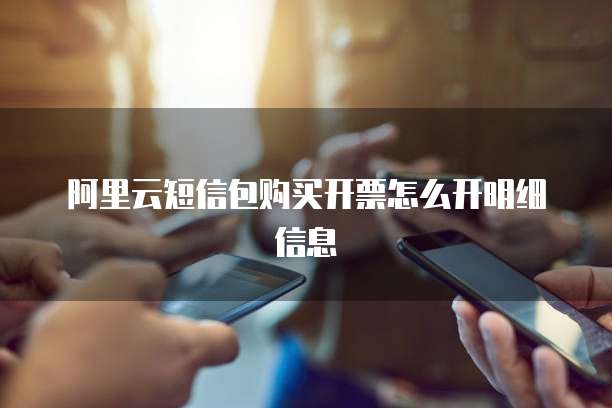 阿里云短信包购买开票怎么开明细信息