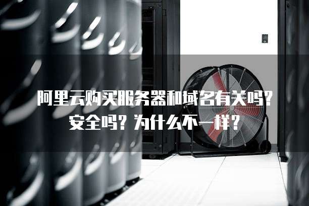 阿里云购买服务器和域名有关吗?安全吗?为什么不一样?