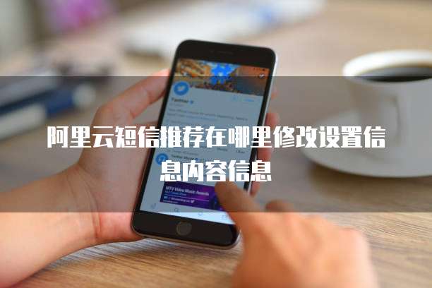 阿里云短信推荐在哪里修改设置信息内容信息