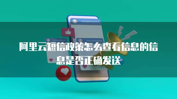阿里云短信政策怎么查看信息的信息是否正确发送