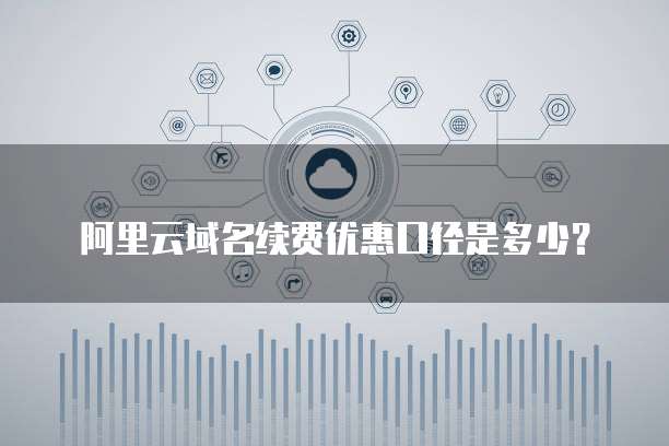 阿里云域名续费优惠口径是多少？