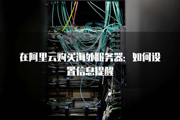 在阿里云购买海外服务器:如何设置信息提醒