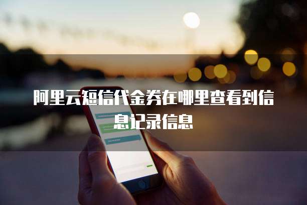阿里云短信代金券在哪里查看到信息记录信息