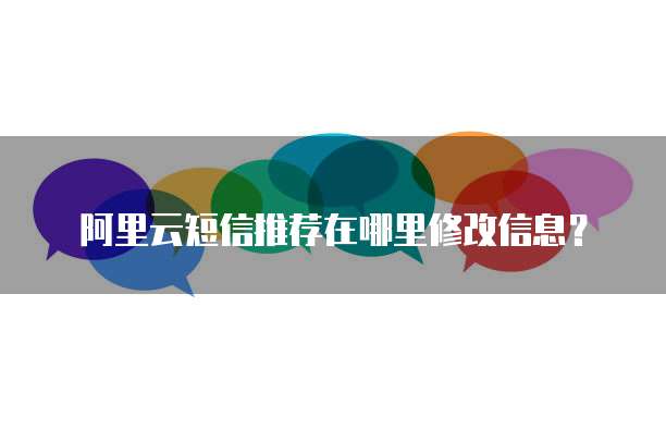 阿里云短信推荐在哪里修改信息？