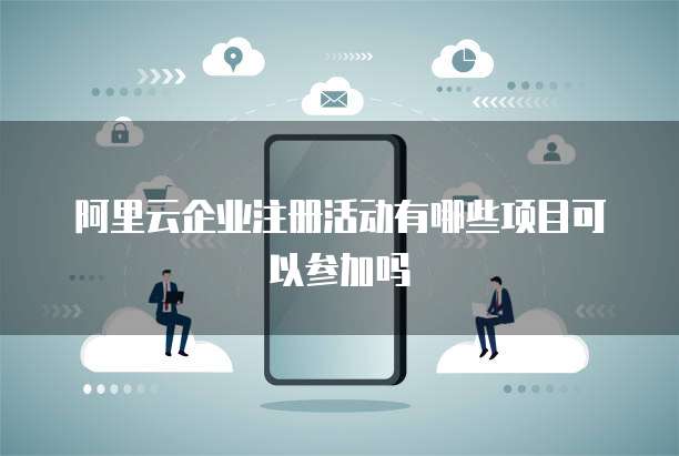阿里云企业注册活动有哪些项目可以参加吗