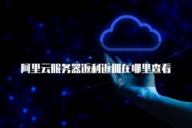阿里云服务器返利返佣在哪里查看