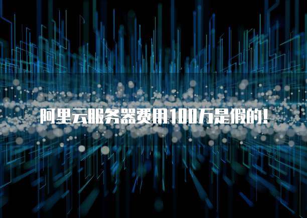 阿里云服务器费用100万是假的!
