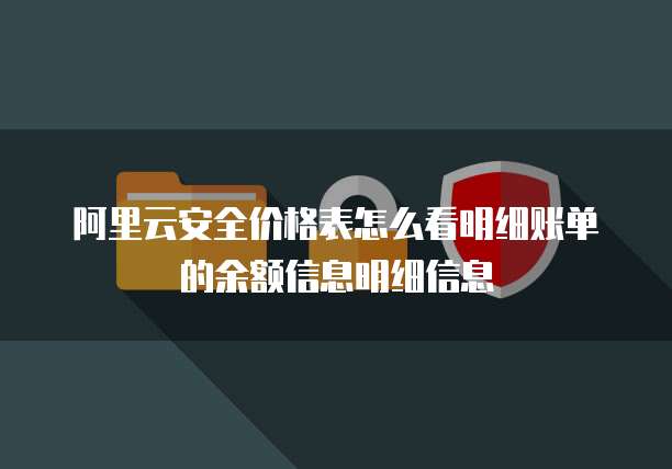阿里云安全价格表怎么看明细账单的余额信息明细信息