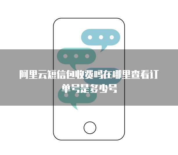 阿里云短信包收费吗在哪里查看订单号是多少号