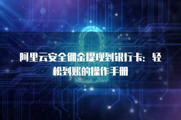 阿里云安全佣金提现到银行卡:轻松到账的操作手册