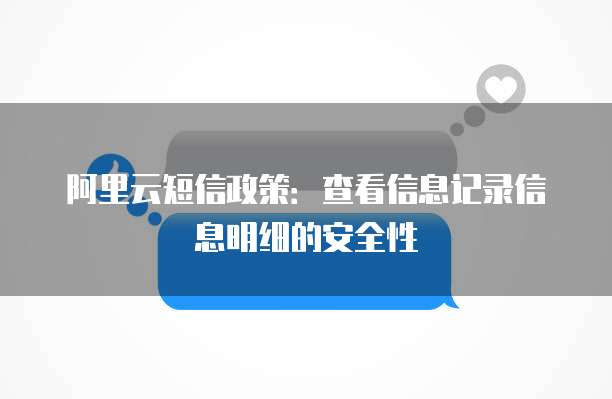 阿里云短信政策:查看信息记录信息明细的安全性