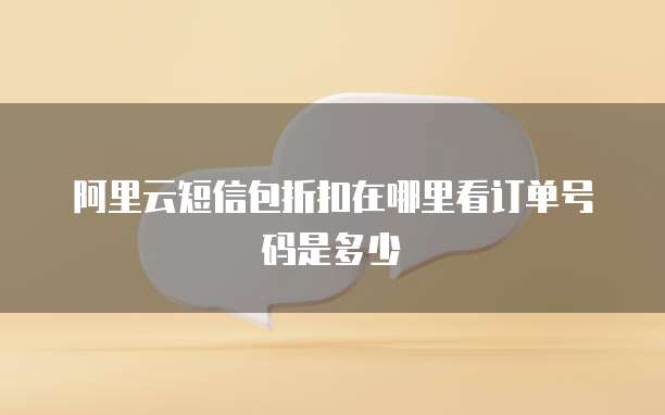 阿里云短信包折扣在哪里看订单号码是多少