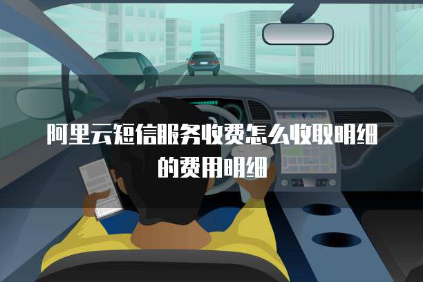 阿里云短信服务收费怎么收取明细的费用明细
