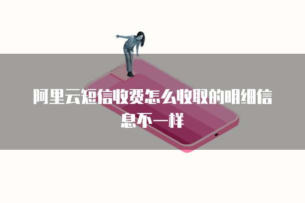 阿里云短信收费怎么收取的明细信息不一样