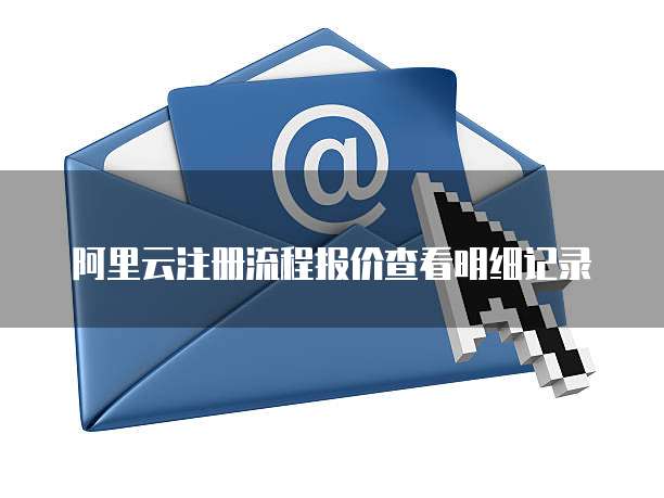 阿里云注册流程报价查看明细记录