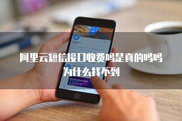 阿里云短信接口收费吗是真的吗吗为什么找不到