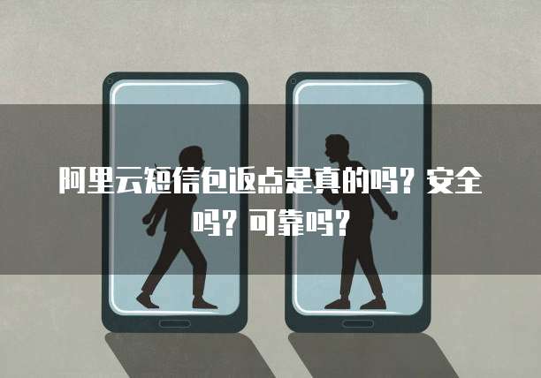 阿里云短信包返点是真的吗?安全吗?可靠吗?