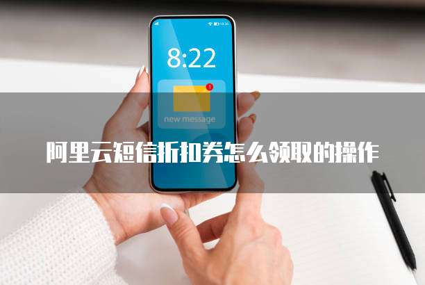 阿里云短信折扣券怎么领取的操作