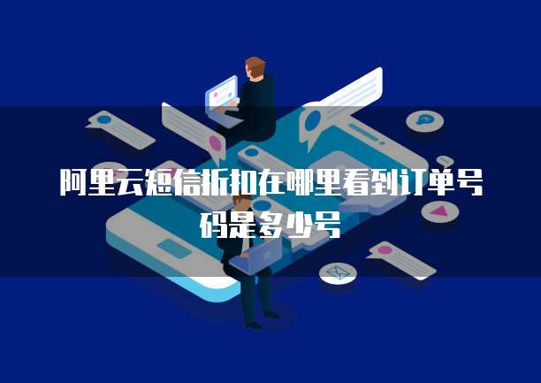 阿里云短信折扣在哪里看到订单号码是多少号