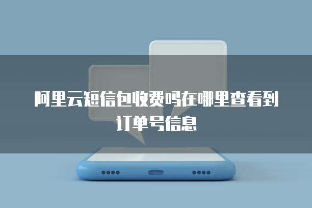 阿里云短信包收费吗在哪里查看到订单号信息