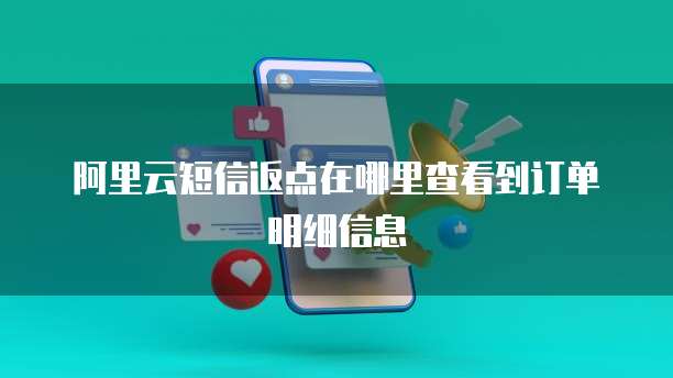 阿里云短信返点在哪里查看到订单明细信息