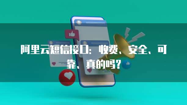 阿里云短信接口：收费、安全、可靠、真的吗？