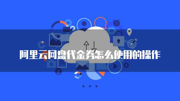 阿里云网盘代金券怎么使用的操作