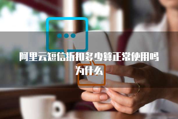 阿里云短信折扣多少算正常使用吗为什么