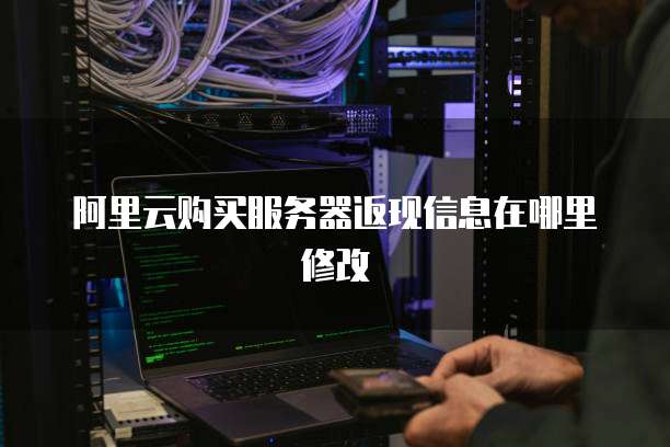 阿里云购买服务器返现信息在哪里修改