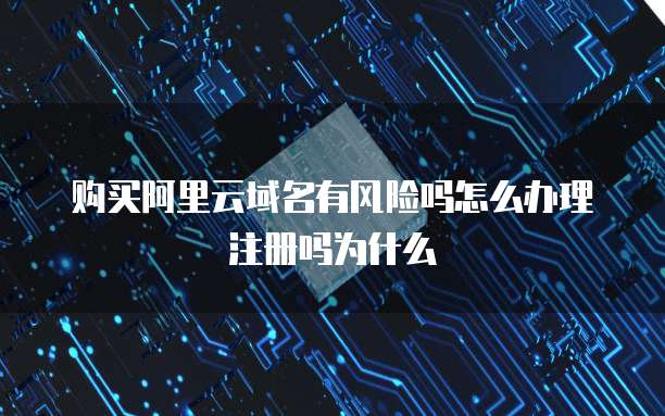 购买阿里云域名有风险吗怎么办理注册吗为什么