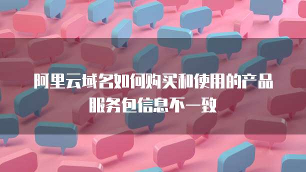 阿里云域名如何购买和使用的产品服务包信息不一致