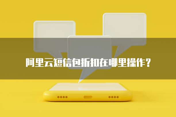 阿里云短信包折扣在哪里操作?