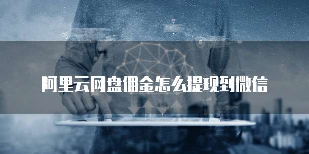 阿里云网盘佣金怎么提现到微信
