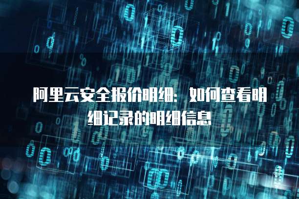 阿里云安全报价明细:如何查看明细记录的明细信息