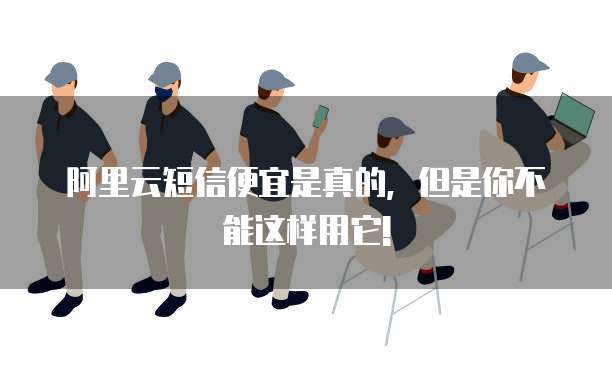 阿里云短信便宜是真的,但是你不能这样用它!