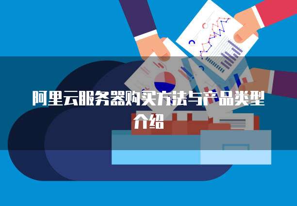阿里云服务器购买方法与产品类型介绍