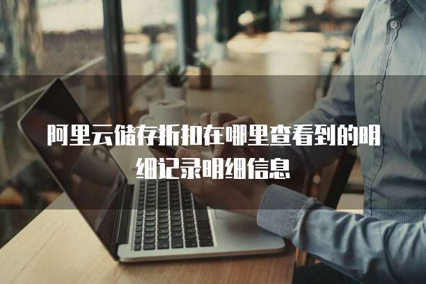 阿里云储存折扣在哪里查看到的明细记录明细信息