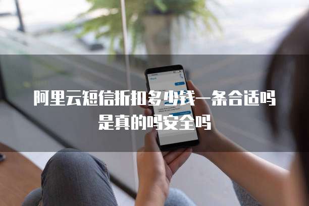 阿里云短信折扣多少钱一条合适吗是真的吗安全吗
