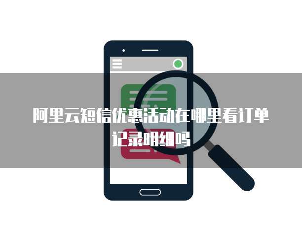 阿里云短信优惠活动在哪里看订单记录明细吗