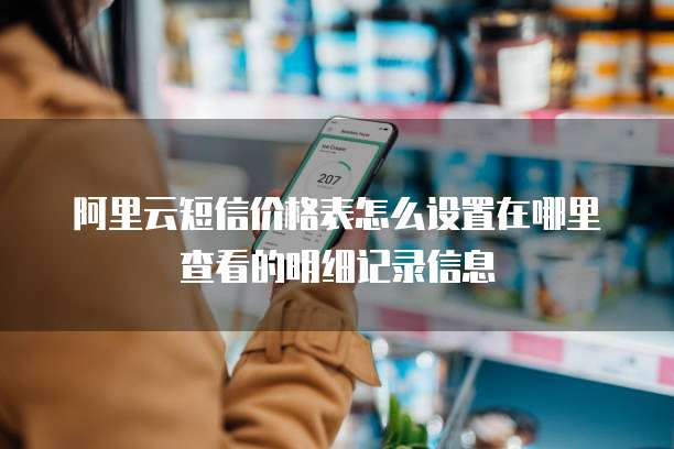 阿里云短信价格表怎么设置在哪里查看的明细记录信息