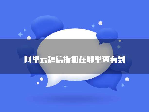 阿里云短信折扣在哪里查看到