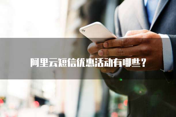 阿里云短信优惠活动有哪些?