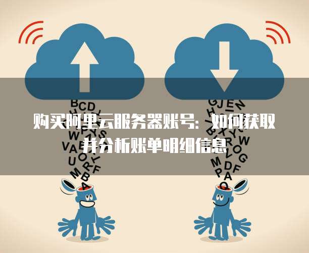 购买阿里云服务器账号:如何获取并分析账单明细信息