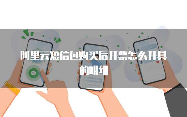 阿里云短信包购买后开票怎么开具的明细