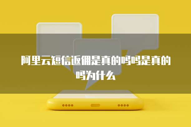 阿里云短信返佣是真的吗吗是真的吗为什么