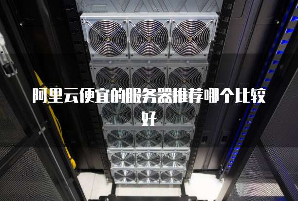 阿里云便宜的服务器推荐哪个比较好