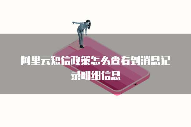 阿里云短信政策怎么查看到消息记录明细信息
